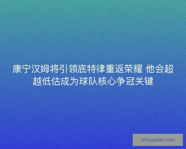 康宁汉姆将引领底特律重返荣耀 他会超越低估成为球队核心争冠关键