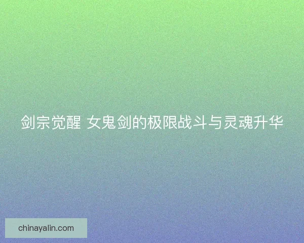 剑宗觉醒 女鬼剑的极限战斗与灵魂升华