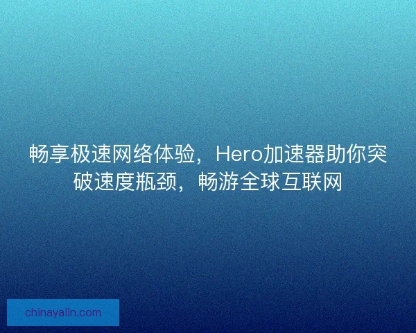 畅享极速网络体验,Hero加速器助你突破速度瓶颈,畅游全球互联网 畅享极速网络体验,Hero加速器助你突破速度瓶颈,畅游全球互联网