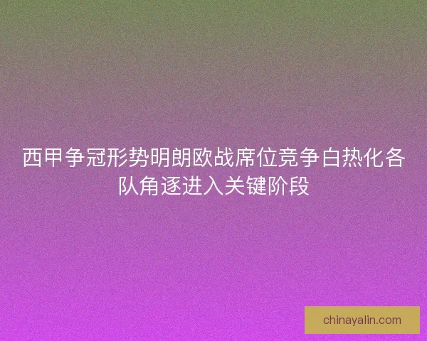 西甲争冠形势明朗欧战席位竞争白热化各队角逐进入关键阶段