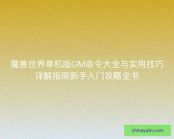 魔兽世界单机版GM命令大全与实用技巧详解指南新手入门攻略全书