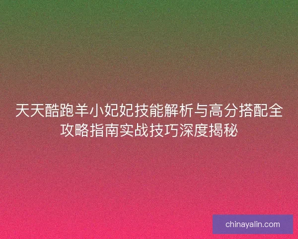 天天酷跑羊小妃妃技能解析与高分搭配全攻略指南实战技巧深度揭秘