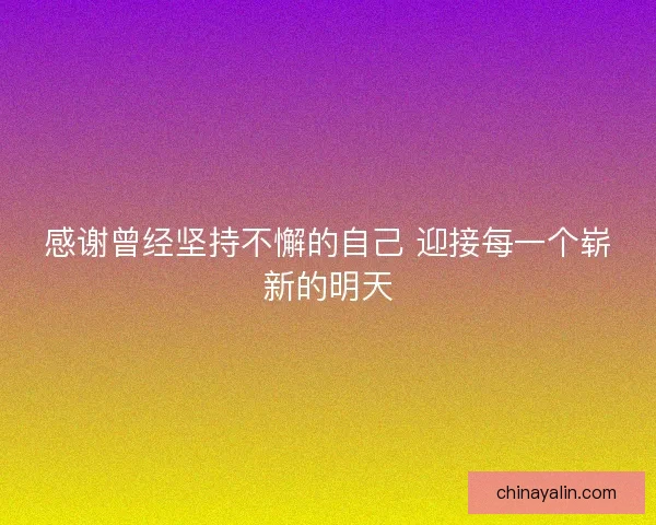 感谢曾经坚持不懈的自己 迎接每一个崭新的明天