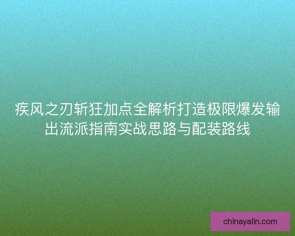 疾风之刃斩狂加点全解析打造极限爆发输出流派指南实战思路与配装路线