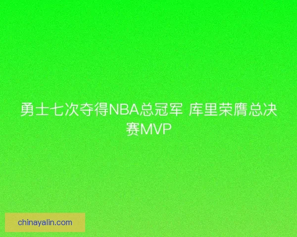 勇士七次夺得NBA总冠军 库里荣膺总决赛MVP