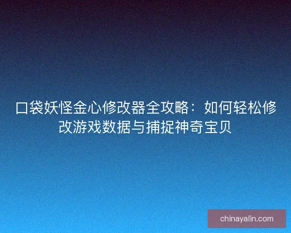 口袋妖怪金心修改器全攻略:如何轻松修改游戏数据与捕捉神奇宝贝 口袋妖怪金心修改器全攻略:如何轻松修改游戏数据与捕捉神奇宝贝